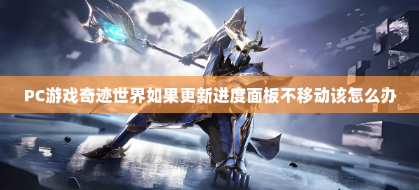 PC游戏奇迹世界如果更新进度面板不移动该怎么办  第1张